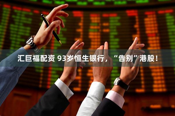 汇巨福配资 93岁恒生银行，“告别”港股！